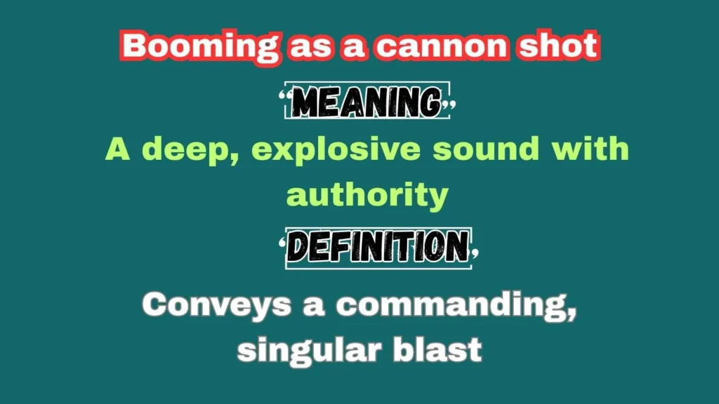 Booming as a cannon shot
