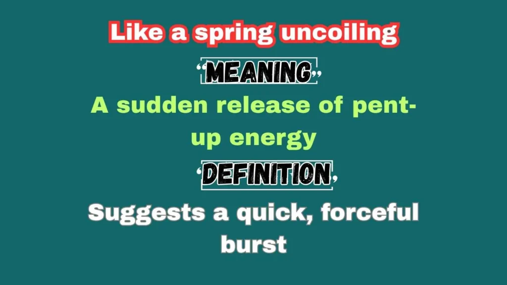 Like a spring uncoiling