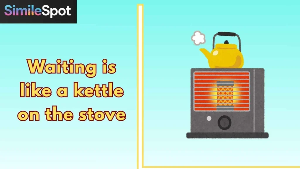 Waiting is like a kettle on the stove